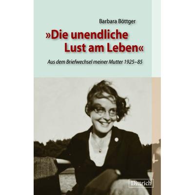 Die unendliche Lust am Leben, Gebundene Ausgabe von Barbara Böttger, Dittrich Verlag ein Imprint der Velbrück GmbH Bücher und Medien,