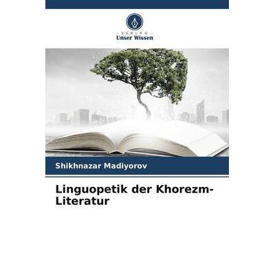 Linguopetik der Khorezm-Literatur, Taschenbuch von Shikhnazar Madiyorov, Verlag Unser Wissen, 978-620-5-07476-3