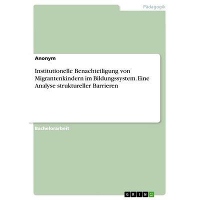 Institutionelle Benachteiligung von Migrantenkindern im Bildungssystem. Eine Analyse struktureller Barrieren, Taschenbuch von Anonymous, GRIN,