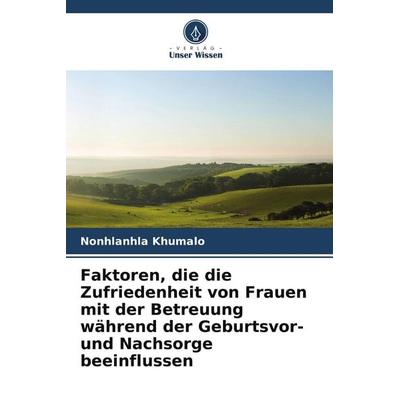 Faktoren, die die Zufriedenheit von Frauen mit der Betreuung während der Geburtsvor- und Nachsorge beeinflussen, Taschenbuch von Nonhlanhla Khumalo,
