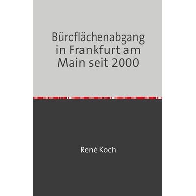 Büroflächenabgang in Frankfurt am Main seit 2000, Taschenbuch von René Koch, Epubli, 978-3-7598-1734-1