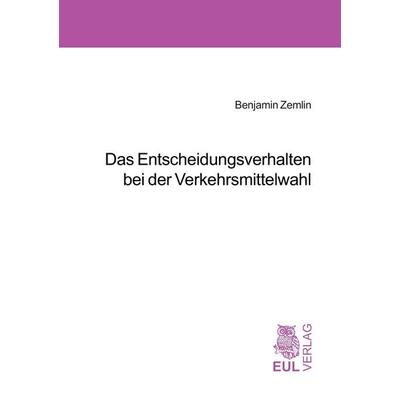 Das Entscheidungsverhalten bei der Verkehrsmittelwahl, Taschenbuch von Benjamin Zemlin, Josef Eul Verlag, 978-3-89936-321-0