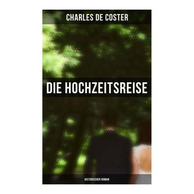 Die Hochzeitsreise: Historischer Roman, Taschenbuch von Charles De Coster, Musaicum Books, 978-80-272-6185-7