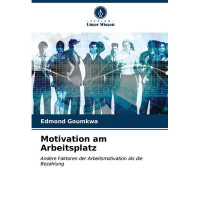 Motivation am Arbeitsplatz, Taschenbuch von Edmond Goumkwa, Verlag Unser Wissen, 978-620-7-18266-4