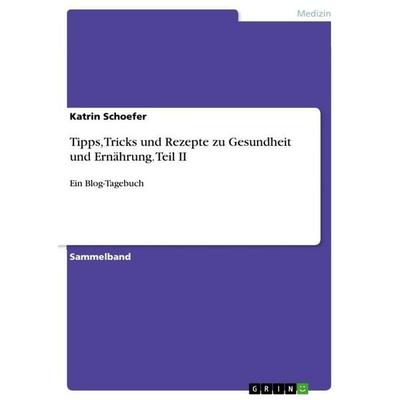 Tipps, Tricks und Rezepte zu Gesundheit und Ernährung. Teil II, Taschenbuch von Katrin Schoefer, GRIN, 978-3-668-26342-0