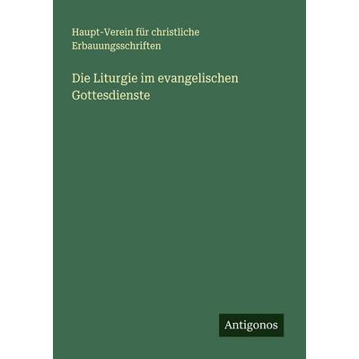 Die Liturgie im evangelischen Gottesdienste, Taschenbuch von Haupt-Verein für christliche Erbauungsschriften, Antigonos Verlag, 978-3-386-42875-0