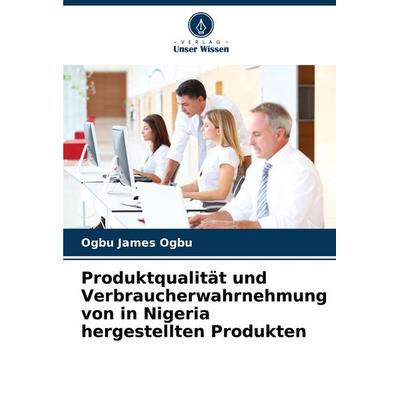 Produktqualität und Verbraucherwahrnehmung von in Nigeria hergestellten Produkten, Taschenbuch von Ogbu James Ogbu, Verlag Unser Wissen,