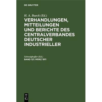 Verhandlungen, Mitteilungen und Berichte des Centralverbandes Deutscher Industrieller / März 1911, Gebundene Ausgabe von , De Gruyter,