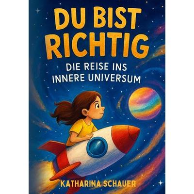 Du bist richtig - Die Reise ins innere Universum, Taschenbuch von Katharina Schauer, Tredition, 978-3-384-82801-9
