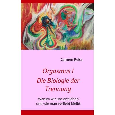 Orgasmus I - Die Biologie der Trennung, Taschenbuch von Carmen Reiss, BoD – Books on Demand, 978-3-8423-7934-3