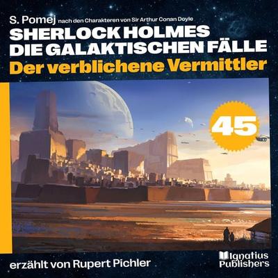 Der verblichene Vermittler (Sherlock Holmes - Die galaktischen Fälle, Folge 45) - Arthur Conan Doyle,S. Pomej, Audio, 9783991743040