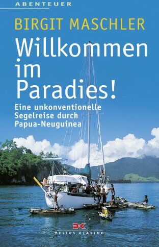Birgit Maschler - Willkommen im Paradies! Eine unkonventionelle Segelreise durch Papua-Neuguinea. - Preis vom 30.09.2026 09:01:18 h