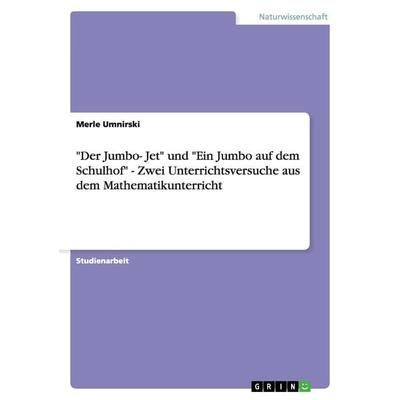 'Der Jumbo- Jet' und 'Ein Jumbo auf dem Schulhof' - Zwei Unterrichtsversuche aus dem Mathematikunterricht, Taschenbuch von Merle Umnirski, GRIN,