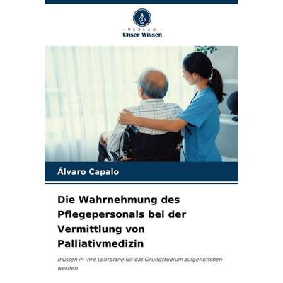 Die Wahrnehmung des Pflegepersonals bei der Vermittlung von Palliativmedizin, Taschenbuch von Álvaro Capalo, Verlag Unser Wissen, 978-620-7-07817-2