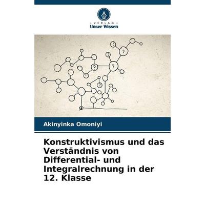Konstruktivismus und das Verständnis von Differential- und Integralrechnung in der 12. Klasse, Taschenbuch von Akinyinka Omoniyi, Verlag Unser Wissen,