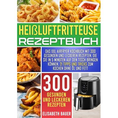 Heißluftfritteuse Rezeptbuch, Taschenbuch von Elisabeth Bauer, Epubli, 978-3-7584-4169-1