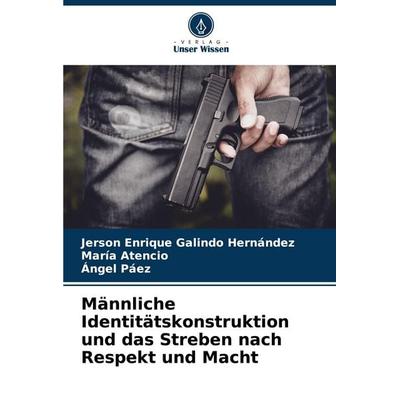 Männliche Identitätskonstruktion und das Streben nach Respekt und Macht, Taschenbuch von Jerson Enrique Galindo Hernández,María Atencio,Ángel Páez,