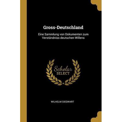 Gross-Deutschland: Eine Sammlung Von Dokumenten Zum Verständniss Deutschen Willens, Taschenbuch von Wilhelm Siegwart, Creative Media Partners, LLC,