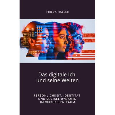 Das digitale Ich und seine Welten, Taschenbuch von Frieda Haller, Epubli, 978-3-8187-5330-6