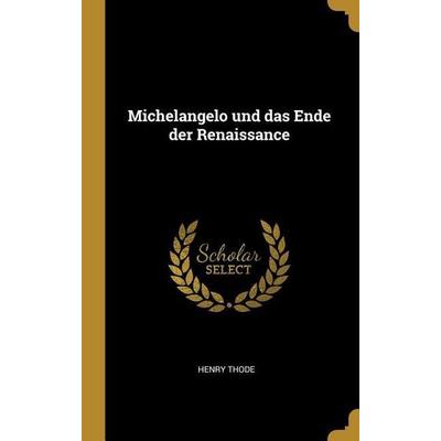 Michelangelo und das Ende der Renaissance, Gebundene Ausgabe von Henry Thode, Creative Media Partners, LLC, 978-0-274-48237-5
