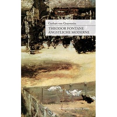 Theodor Fontane: Ängstliche Moderne, Gebundene Ausgabe von Gerhart Graevenitz, Konstanz University Press, 978-3-86253-050-2