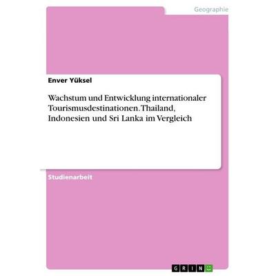 Wachstum und Entwicklung internationaler Tourismusdestinationen. Thailand, Indonesien und Sri Lanka im Vergleich, Taschenbuch von Enver Yüksel, GRIN,