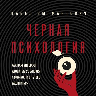Chernaya psihologiya. Kak nam vnushayut yadovitye ustanovki i mozhno li ot etogo zaschititsya - Pavel Zygmantovich, Audio, 9785042158384