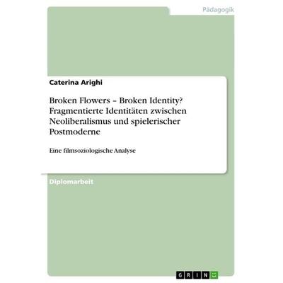 Broken Flowers - Broken Identity? Fragmentierte Identitäten zwischen Neoliberalismus und spielerischer Postmoderne, Taschenbuch von Caterina Arighi,