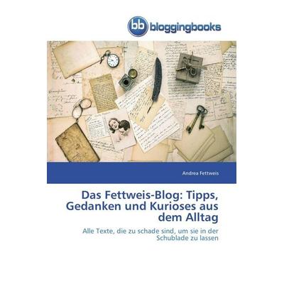 Das Fettweis-Blog: Tipps, Gedanken und Kurioses aus dem Alltag, Taschenbuch von Andrea Fettweis, Bloggingbooks, 978-3-8417-7176-6