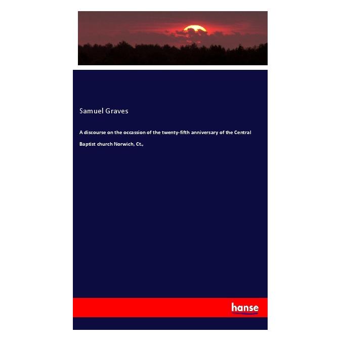 Hansebooks A discourse on the occassion of the twenty-fifth anniversary of the Central Baptist church Norwich (Englisch, Softcover, Samuel Graves) (56046581)