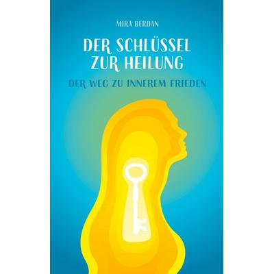 Der Schlüssel zur Heilung, Taschenbuch von Mira Berdan, BoD – Books on Demand, 978-3-695-10481-9