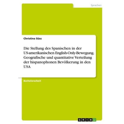 Die Stellung des Spanischen in der US-amerikanischen English-Only-Bewegung. Geografische und quantitative Verteilung der hispanophonen Bevölkerung in