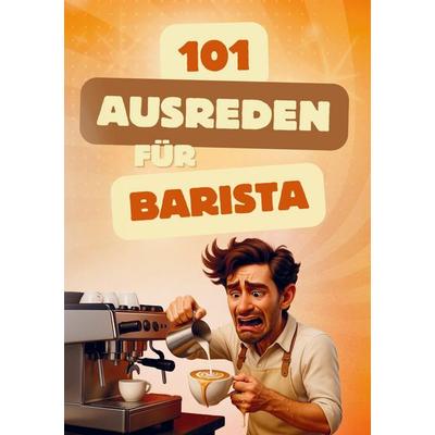 101 Ausreden für Barista: lustiger Ausredenkatalog für Kaffeeliebhaber, Taschenbuch von Francesco Bohnetti, Bookmundo, 978-94-038-7890-4