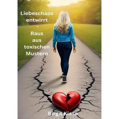 Was ich über Liebe lernen musste - Eine Reise in 20 Teilen / Liebeschaos entwirrt - Raus aus toxischen Mustern, Taschenbuch von Birgit Kiese, Epubli,