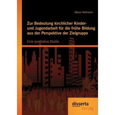 Zur Bedeutung kirchlicher Kinder- und Jugendarbeit für die frühe Bildung aus der Perspektive der Zielgruppe: Eine qualitative Studie, Taschenbuch von