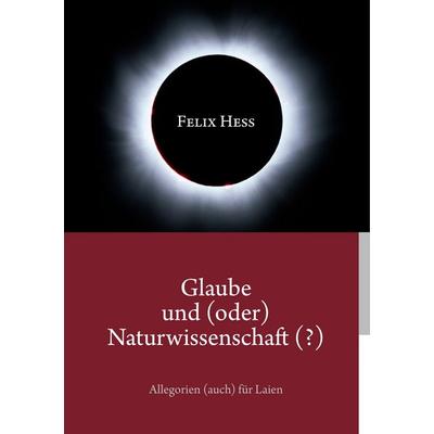 Glaube und (oder) Naturwissenschaft (?), Taschenbuch von Felix Hess, BoD – Books on Demand, 978-3-7357-8401-8