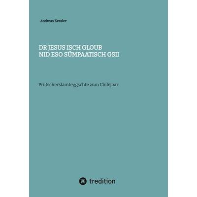 Dr Jesus isch gloub nid eso sümpaatisch gsii, Gebundene Ausgabe von Andreas Kessler, Tredition, 978-3-384-67646-7