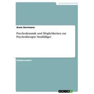 Psychodynamik und Möglichkeiten zur Psychotherapie Straffälliger, Taschenbuch von Anne Herrmann, GRIN, 978-3-656-39144-9