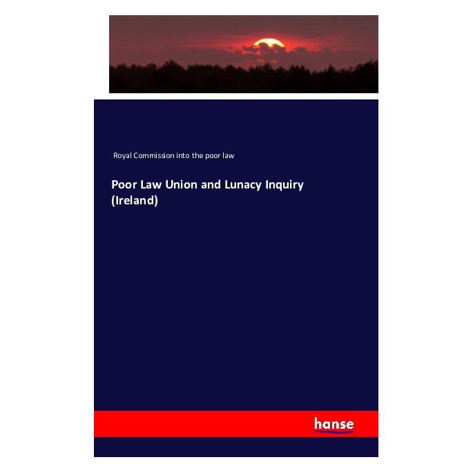 Hansebooks Poor Law Union and Lunacy Inquiry (Ireland) (Englisch, Softcover, Royal Commission into the poor law) (55616796)