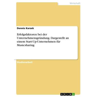 Erfolgsfaktoren bei der Unternehmensgründung. Dargestellt an einem Start-Up-Unternehmen für Musicsharing, Taschenbuch von Dennis Karzek, GRIN,