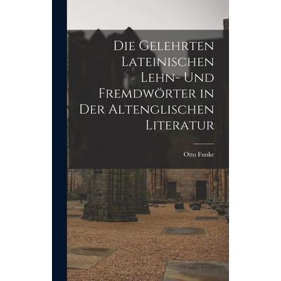 Die Gelehrten Lateinischen Lehn- und Fremdwörter in der Altenglischen Literatur, Gebundene Ausgabe von Otto Funke, Legare Street Press,