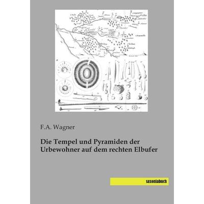 Die Tempel und Pyramiden der Urbewohner auf dem rechten Elbufer, Taschenbuch von F. A. Wagner, Saxoniabuch.de, 978-3-95770-280-7