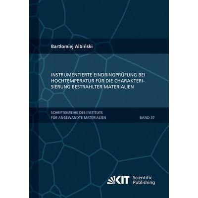Instrumentierte Eindringprüfung bei Hochtemperatur für die Charakterisierung bestrahlter Materialien, Taschenbuch von Bartlomiej Albinski, KIT