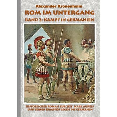 Rom im Untergang - Band 2: Kampf in Germanien, Taschenbuch von Alexander Kronenheim, BoD – Books on Demand, 978-3-7386-5184-3