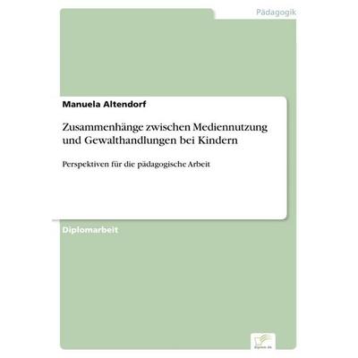 Zusammenhänge zwischen Mediennutzung und Gewalthandlungen bei Kindern, Taschenbuch von Manuela Altendorf, GRIN, 978-3-8386-9999-8