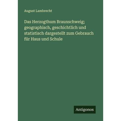 Das Herzogthum Braunschweig; geographisch, geschichtlich und statistisch dargestellt zum Gebrauch für Haus und Schule, Taschenbuch von August
