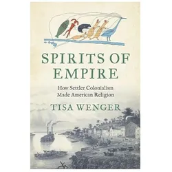 Spirits of Empire  How Settler Colonialism Made American Religion, Sachbücher von Tisa Wenger