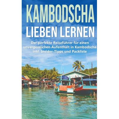 Kambodscha lieben lernen: Der perfekte Reiseführer für einen unvergesslichen Aufenthalt in Kambodscha inkl. Insider-Tipps und Packliste, Taschenbuch