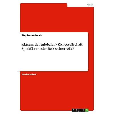 Akteure der (globalen) Zivilgesellschaft: Spielführer oder Beobachterrolle?, Taschenbuch von Stephanie Amato, GRIN, 978-3-638-66755-5