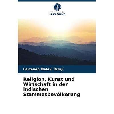 Religion, Kunst und Wirtschaft in der indischen Stammesbevölkerung, Taschenbuch von Farzaneh Maleki Dizaji, Verlag Unser Wissen, 978-620-7-35385-9